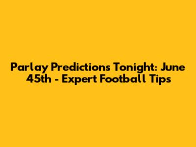 Parlay Predictions Tonight: June 45th - Expert Football Tips