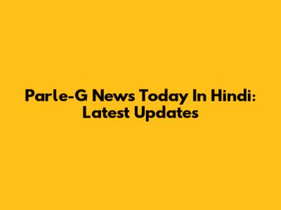 Parle-G News Today In Hindi: Latest Updates