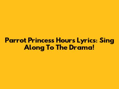 Parrot Princess Hours Lyrics: Sing Along To The Drama!