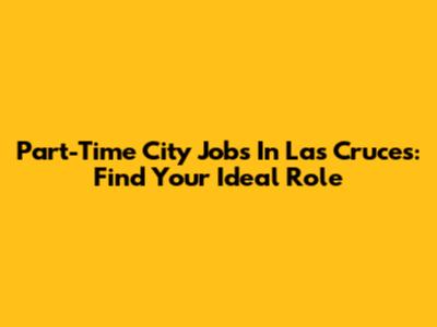 Part-Time City Jobs In Las Cruces: Find Your Ideal Role