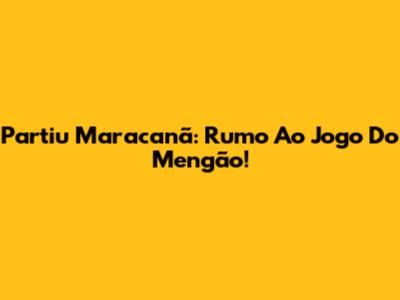 Partiu Maracanã: Rumo Ao Jogo Do Mengão!