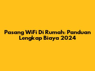 Pasang WiFi Di Rumah: Panduan Lengkap Biaya 2024