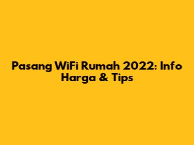 Pasang WiFi Rumah 2022: Info Harga & Tips