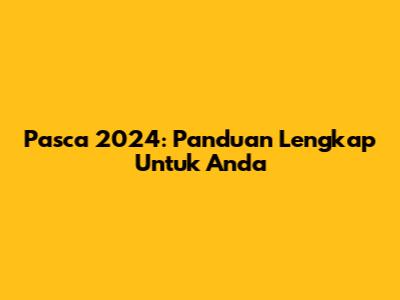 Pasca 2024: Panduan Lengkap Untuk Anda