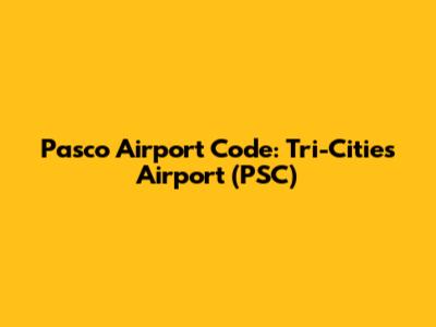 Pasco Airport Code: Tri-Cities Airport (PSC)