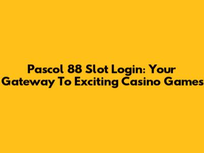 Pascol 88 Slot Login: Your Gateway To Exciting Casino Games