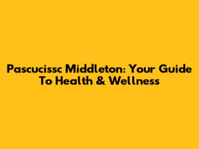 Pascucissc Middleton: Your Guide To Health & Wellness