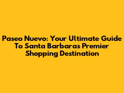 Paseo Nuevo: Your Ultimate Guide To Santa Barbara's Premier Shopping Destination