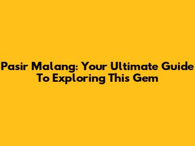 Pasir Malang: Your Ultimate Guide To Exploring This Gem