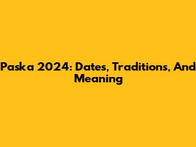 Paska 2024: Dates, Traditions, And Meaning