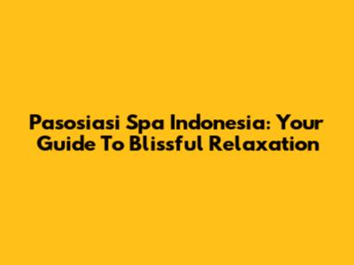 Pasosiasi Spa Indonesia: Your Guide To Blissful Relaxation