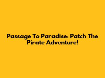 Passage To Paradise: Patch The Pirate Adventure!