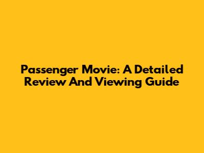 Passenger Movie: A Detailed Review And Viewing Guide
