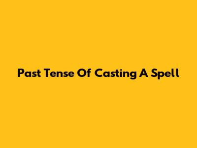 Past Tense Of Casting A Spell