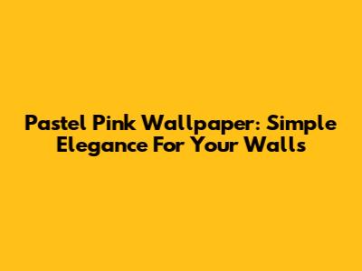 Pastel Pink Wallpaper: Simple Elegance For Your Walls