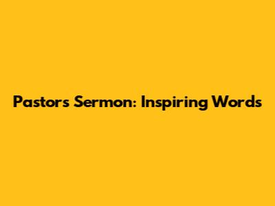 Pastor's Sermon: Inspiring Words