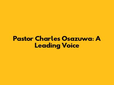 Pastor Charles Osazuwa: A Leading Voice