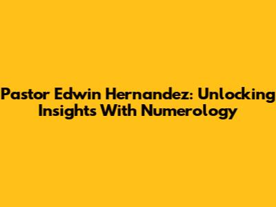 Pastor Edwin Hernandez: Unlocking Insights With Numerology