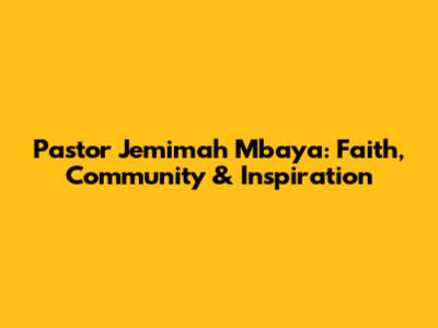 Pastor Jemimah Mbaya: Faith, Community & Inspiration