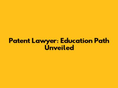 Patent Lawyer: Education Path Unveiled