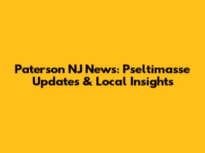 Paterson NJ News: Pseltimasse Updates & Local Insights