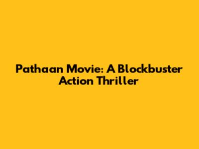 Pathaan Movie: A Blockbuster Action Thriller