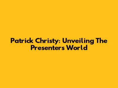 Patrick Christy: Unveiling The Presenter's World