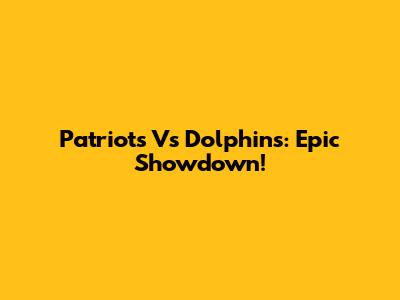 Patriots Vs Dolphins: Epic Showdown!