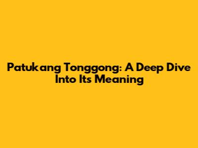 Patukang Tonggong: A Deep Dive Into Its Meaning