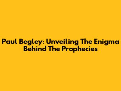 Paul Begley: Unveiling The Enigma Behind The Prophecies