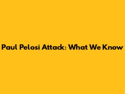 Paul Pelosi Attack: What We Know