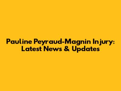 Pauline Peyraud-Magnin Injury: Latest News & Updates
