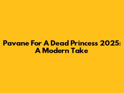Pavane For A Dead Princess 2025: A Modern Take