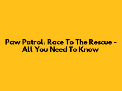 Paw Patrol: Race To The Rescue - All You Need To Know