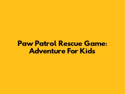 Paw Patrol Rescue Game: Adventure For Kids