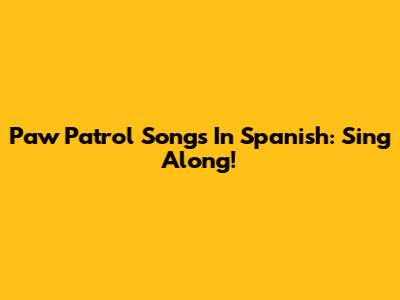 Paw Patrol Songs In Spanish: Sing Along!