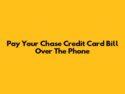 Pay Your Chase Credit Card Bill Over The Phone