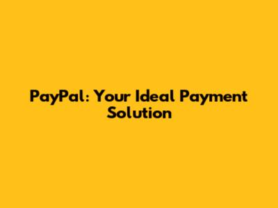 PayPal: Your Ideal Payment Solution
