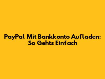 PayPal Mit Bankkonto Aufladen: So Geht's Einfach