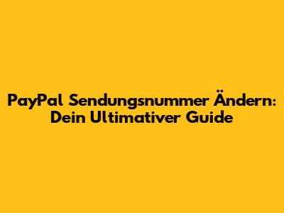 PayPal Sendungsnummer Ändern: Dein Ultimativer Guide
