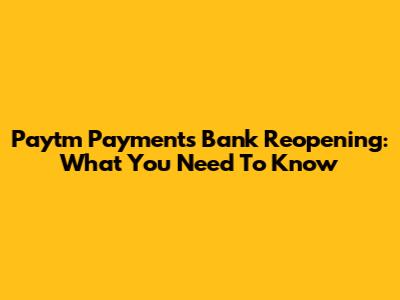 Paytm Payments Bank Reopening: What You Need To Know