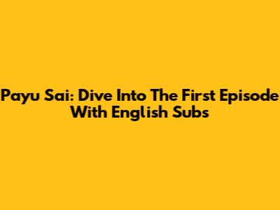 Payu Sai: Dive Into The First Episode With English Subs
