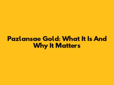 Pazlansae Gold: What It Is And Why It Matters