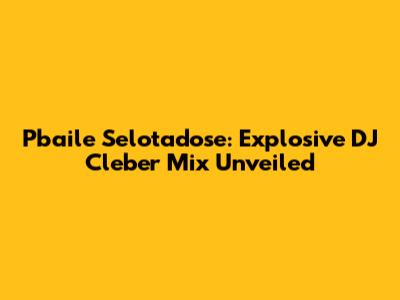 Pbaile Selotadose: Explosive DJ Cleber Mix Unveiled