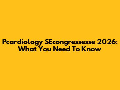 Pcardiology SEcongressesse 2026: What You Need To Know