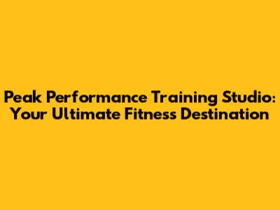 Peak Performance Training Studio: Your Ultimate Fitness Destination