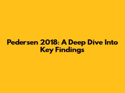 Pedersen 2018: A Deep Dive Into Key Findings