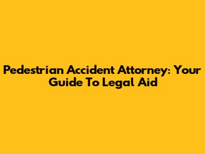 Pedestrian Accident Attorney: Your Guide To Legal Aid