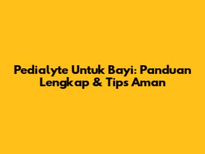 Pedialyte Untuk Bayi: Panduan Lengkap & Tips Aman