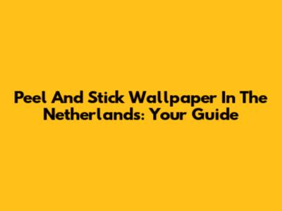 Peel And Stick Wallpaper In The Netherlands: Your Guide